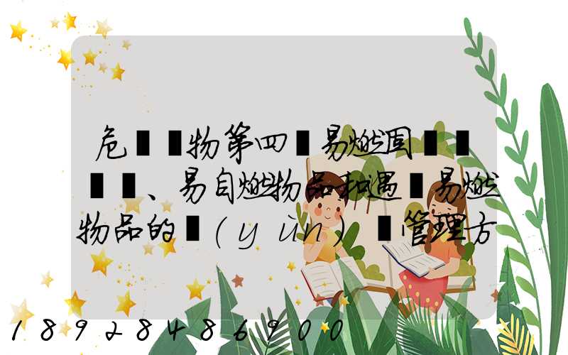 危險貨物第四類易燃固體、易自燃物品和遇濕易燃物品的運(yùn)輸管理方法有哪...